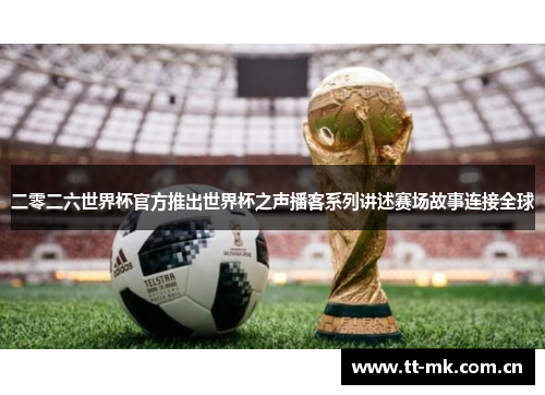 二零二六世界杯官方推出世界杯之声播客系列讲述赛场故事连接全球 二零二六世界杯官方推出世界杯之声播客系列讲述赛场故事连接全球