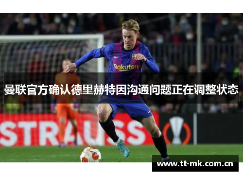 曼联官方确认德里赫特因沟通问题正在调整状态