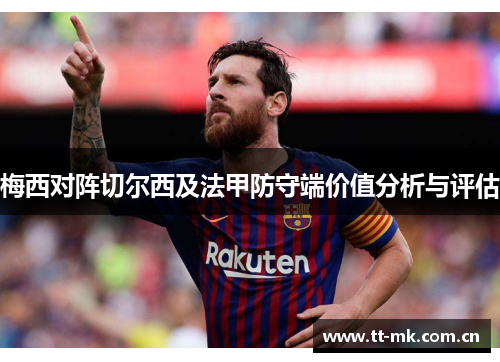 梅西对阵切尔西及法甲防守端价值分析与评估