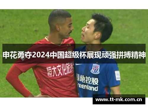 申花勇夺2024中国超级杯展现顽强拼搏精神 申花勇夺2024中国超级杯展现顽强拼搏精神
